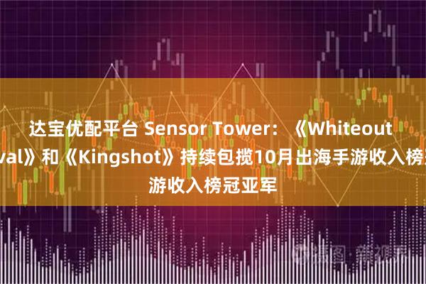 达宝优配平台 Sensor Tower：《Whiteout Survival》和《Kingshot》持续包揽10月出海手游收入榜冠亚军