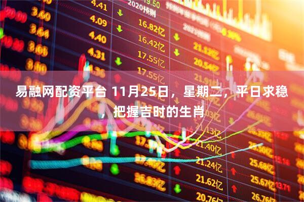 易融网配资平台 11月25日，星期二，平日求稳，把握吉时的生肖