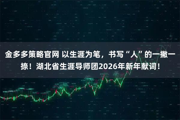 金多多策略官网 以生涯为笔，书写“人”的一撇一捺！湖北省生涯导师团2026年新年献词！