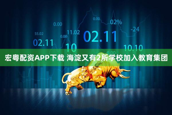 宏粤配资APP下载 海淀又有2所学校加入教育集团